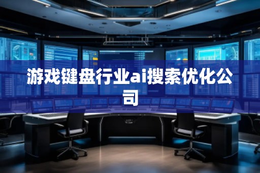 游戲鍵盤行業(yè)ai搜索優(yōu)化公司