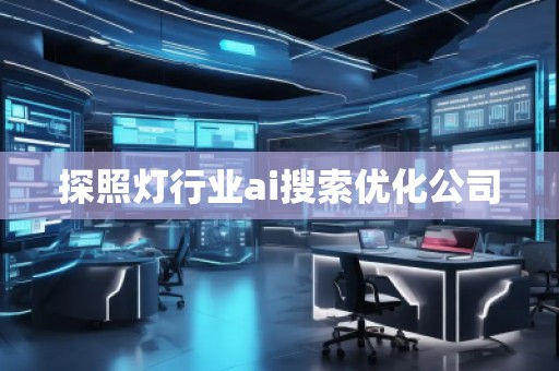 探照燈行業(yè)ai搜索優(yōu)化公司