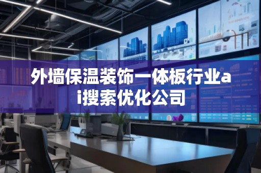 外墻保溫裝飾一體板行業(yè)ai搜索優(yōu)化公司