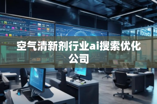 空氣清新劑行業(yè)ai搜索優(yōu)化公司