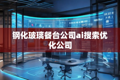 鋼化玻璃餐臺(tái)公司ai搜索優(yōu)化公司