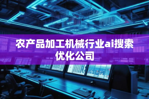 農(nóng)產(chǎn)品加工機(jī)械行業(yè)ai搜索優(yōu)化公司