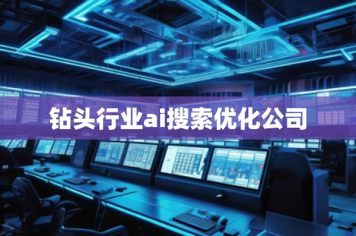 鉆頭行業(yè)ai搜索優(yōu)化公司