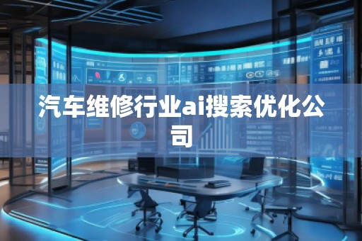 汽車維修行業(yè)ai搜索優(yōu)化公司