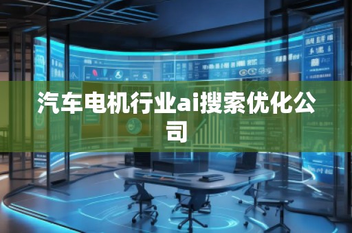 汽車電機(jī)行業(yè)ai搜索優(yōu)化公司