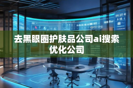 去黑眼圈護(hù)膚品公司ai搜索優(yōu)化公司