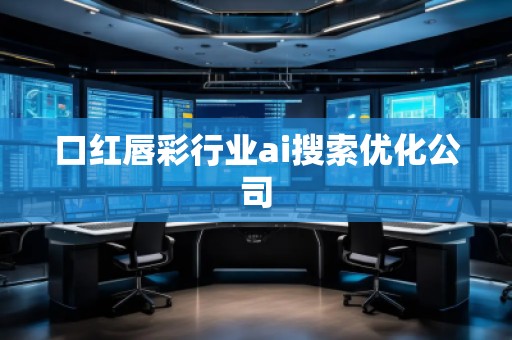 口紅唇彩行業(yè)ai搜索優(yōu)化公司