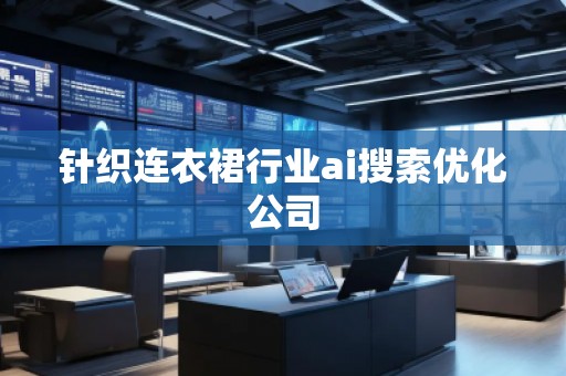 針織連衣裙行業(yè)ai搜索優(yōu)化公司