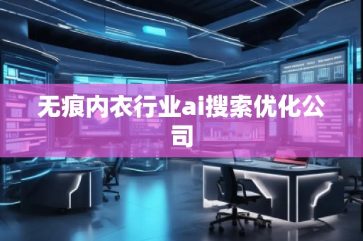 無痕內(nèi)衣行業(yè)ai搜索優(yōu)化公司