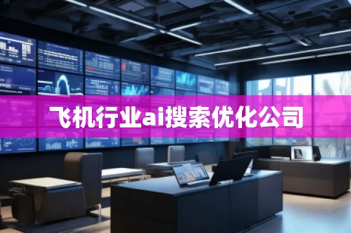 飛機(jī)行業(yè)ai搜索優(yōu)化公司