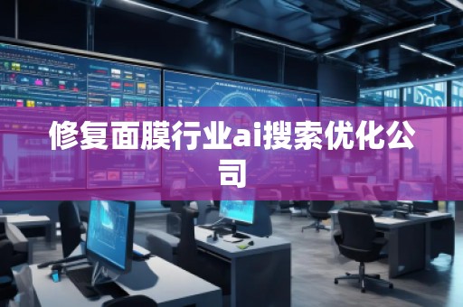 修復(fù)面膜行業(yè)ai搜索優(yōu)化公司