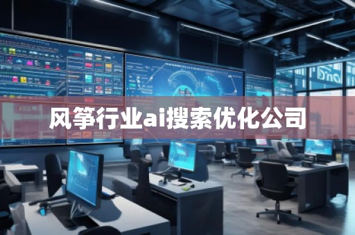 風(fēng)箏行業(yè)ai搜索優(yōu)化公司