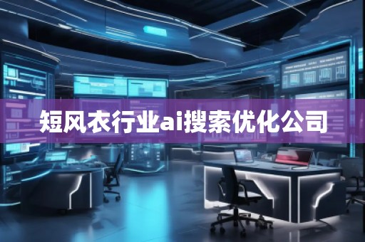 短風(fēng)衣行業(yè)ai搜索優(yōu)化公司 短風(fēng)衣行業(yè)ai搜索優(yōu)化公司