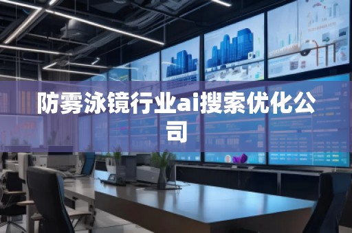 防霧泳鏡行業(yè)ai搜索優(yōu)化公司