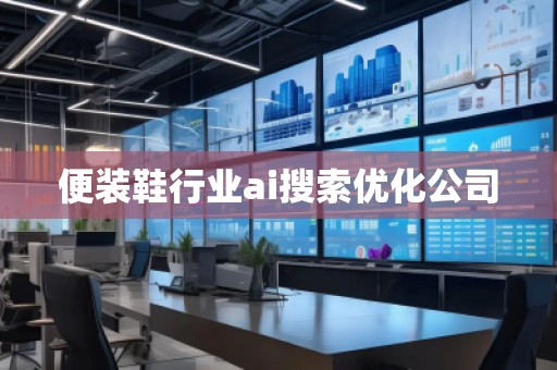 便裝鞋行業(yè)ai搜索優(yōu)化公司