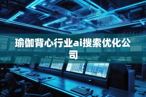 瑜伽背心行業(yè)ai搜索優(yōu)化公司
