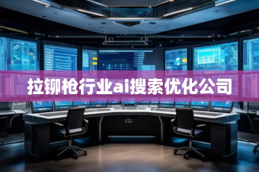 拉鉚槍行業(yè)ai搜索優(yōu)化公司 拉鉚槍行業(yè)ai搜索優(yōu)化公司