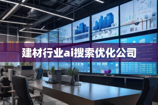 建材行業(yè)ai搜索優(yōu)化公司