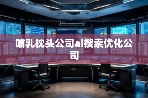 哺乳枕頭公司ai搜索優(yōu)化公司