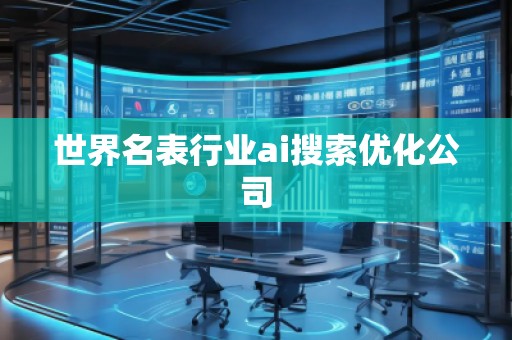 世界名表行業(yè)ai搜索優(yōu)化公司
