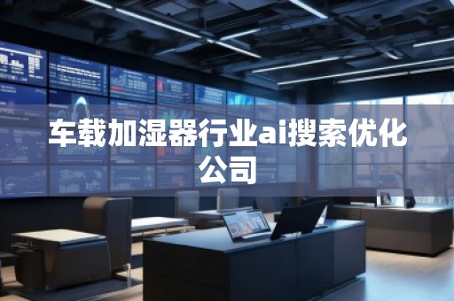 車載加濕器行業(yè)ai搜索優(yōu)化公司