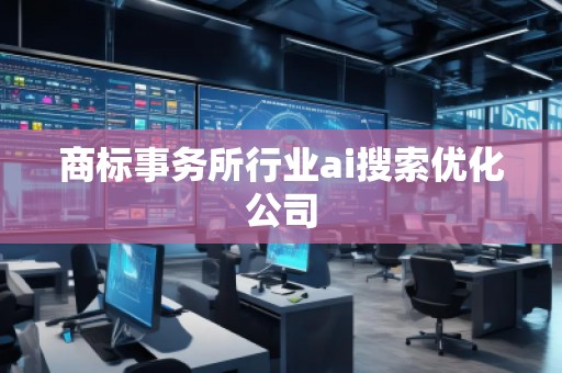 商標事務所行業(yè)ai搜索優(yōu)化公司