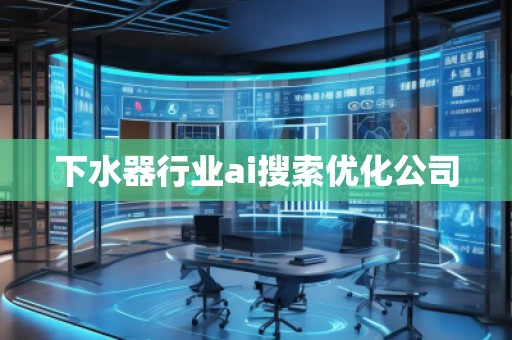 下水器行業(yè)ai搜索優(yōu)化公司