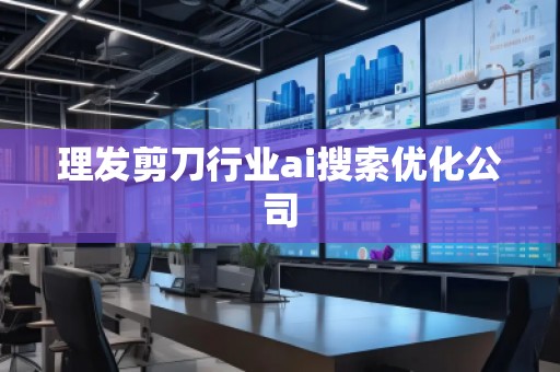 理發(fā)剪刀行業(yè)ai搜索優(yōu)化公司