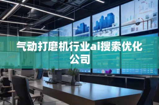 氣動(dòng)打磨機(jī)行業(yè)ai搜索優(yōu)化公司