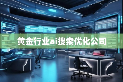 黃金行業(yè)ai搜索優(yōu)化公司