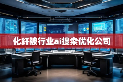 化纖被行業(yè)ai搜索優(yōu)化公司