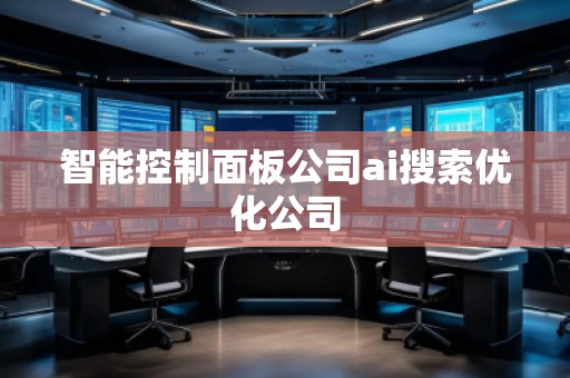 智能控制面板公司ai搜索優(yōu)化公司