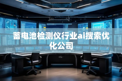 蓄電池檢測儀行業(yè)ai搜索優(yōu)化公司