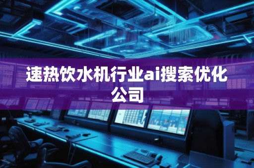速熱飲水機(jī)行業(yè)ai搜索優(yōu)化公司