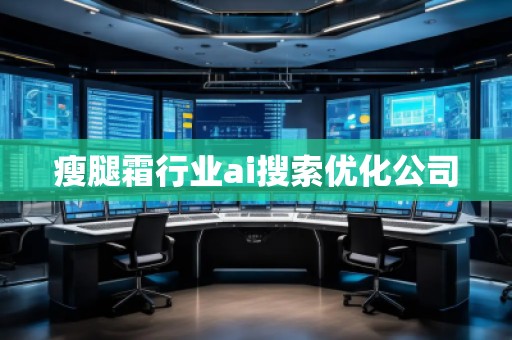 瘦腿霜行業(yè)ai搜索優(yōu)化公司