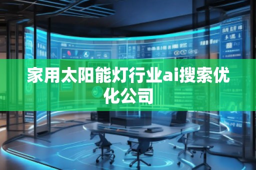 家用太陽(yáng)能燈行業(yè)ai搜索優(yōu)化公司