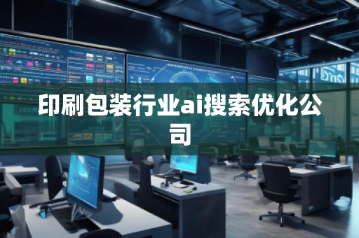 印刷包裝行業(yè)ai搜索優(yōu)化公司