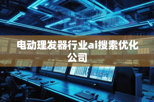 電動理發(fā)器行業(yè)ai搜索優(yōu)化公司