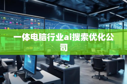 一體電腦行業(yè)ai搜索優(yōu)化公司