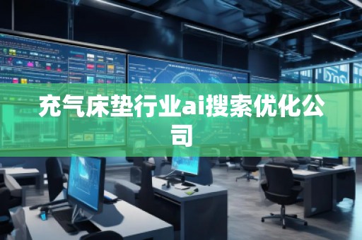 充氣床墊行業(yè)ai搜索優(yōu)化公司