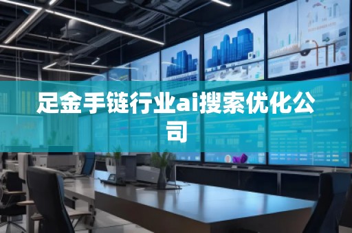 足金手鏈行業(yè)ai搜索優(yōu)化公司