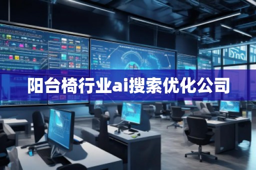 陽臺椅行業(yè)ai搜索優(yōu)化公司