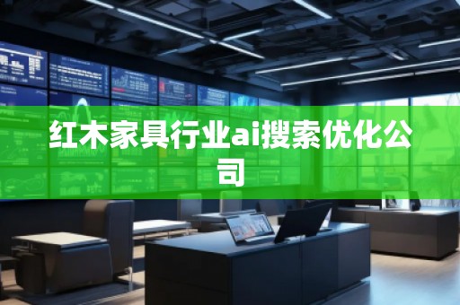 紅木家具行業(yè)ai搜索優(yōu)化公司
