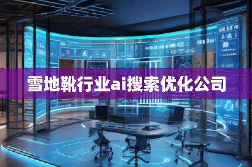 雪地靴行業(yè)ai搜索優(yōu)化公司