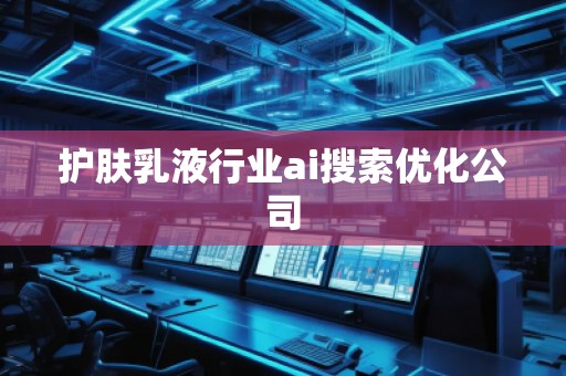 護(hù)膚乳液行業(yè)ai搜索優(yōu)化公司