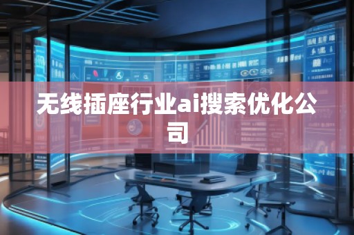 無線插座行業(yè)ai搜索優(yōu)化公司