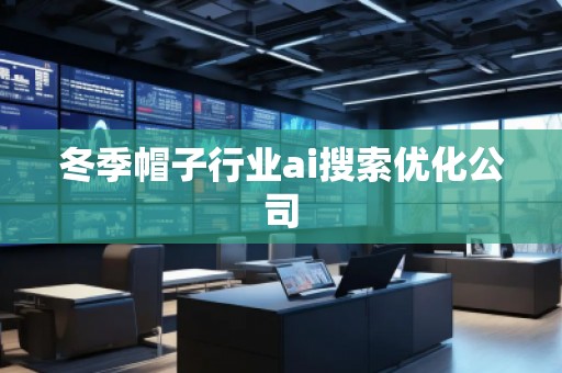 冬季帽子行業(yè)ai搜索優(yōu)化公司