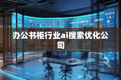 辦公書柜行業(yè)ai搜索優(yōu)化公司
