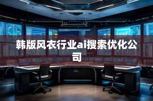 韓版風(fēng)衣行業(yè)ai搜索優(yōu)化公司