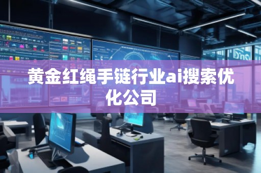 黃金紅繩手鏈行業(yè)ai搜索優(yōu)化公司